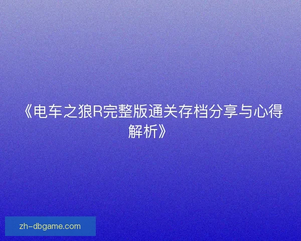 《电车之狼R完整版通关存档分享与心得解析》 《电车之狼R完整版通关存档分享与心得解析》