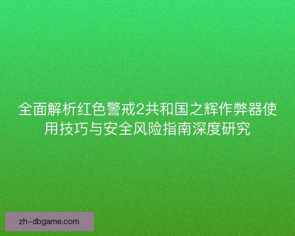 全面解析红色警戒2共和国之辉作弊器使用技巧与安全风险指南深度研究