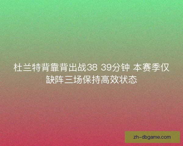 杜兰特背靠背出战38 39分钟 本赛季仅缺阵三场保持高效状态