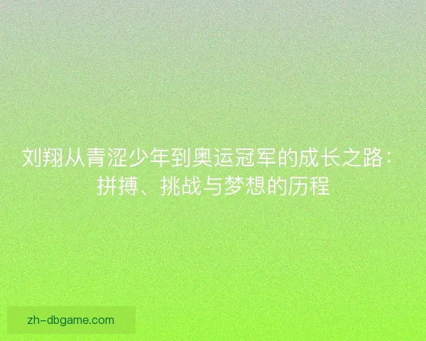 刘翔从青涩少年到奥运冠军的成长之路：拼搏、挑战与梦想的历程