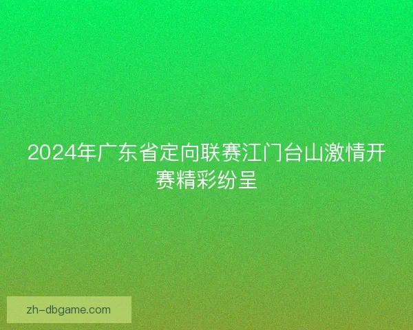 2024年广东省定向联赛江门台山激情开赛精彩纷呈