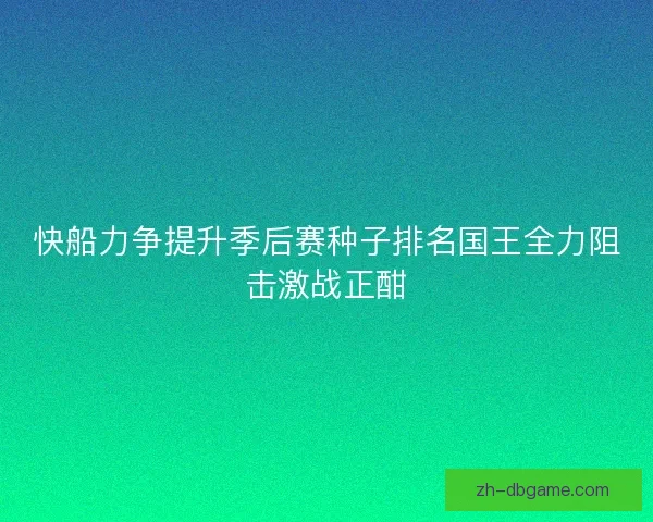 快船力争提升季后赛种子排名国王全力阻击激战正酣