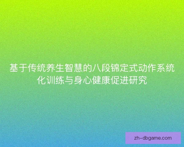 基于传统养生智慧的八段锦定式动作系统化训练与身心健康促进研究 基于传统养生智慧的八段锦定式动作系统化训练与身心健康促进研究