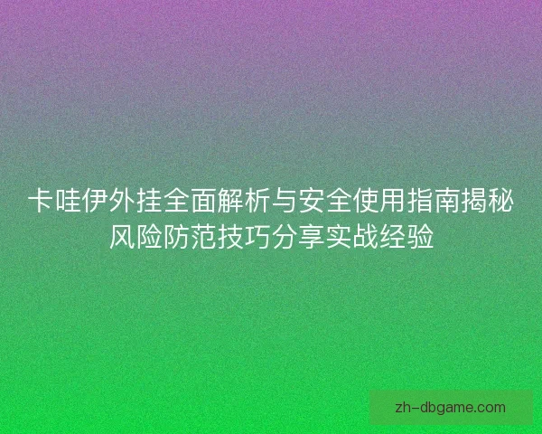 卡哇伊外挂全面解析与安全使用指南揭秘风险防范技巧分享实战经验 卡哇伊外挂全面解析与安全使用指南揭秘风险防范技巧分享实战经验