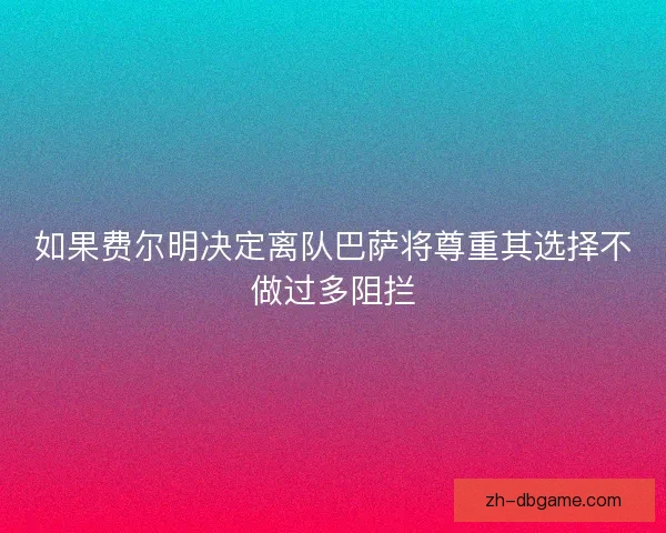 如果费尔明决定离队巴萨将尊重其选择不做过多阻拦